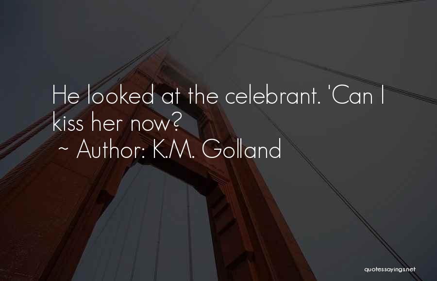 K.M. Golland Quotes: He Looked At The Celebrant. 'can I Kiss Her Now?