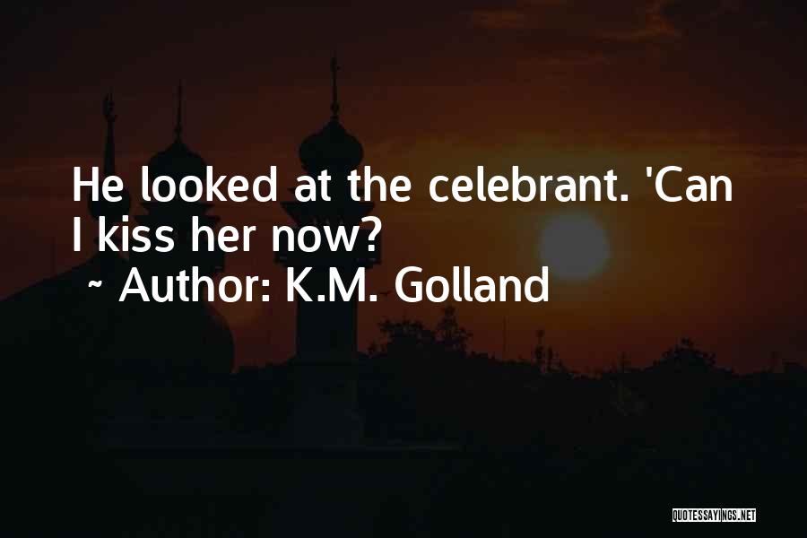 K.M. Golland Quotes: He Looked At The Celebrant. 'can I Kiss Her Now?