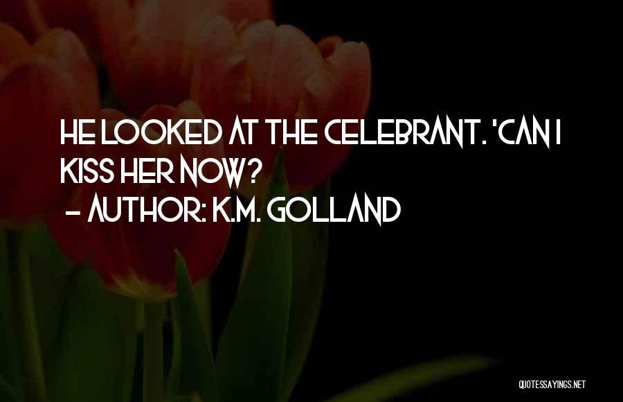 K.M. Golland Quotes: He Looked At The Celebrant. 'can I Kiss Her Now?