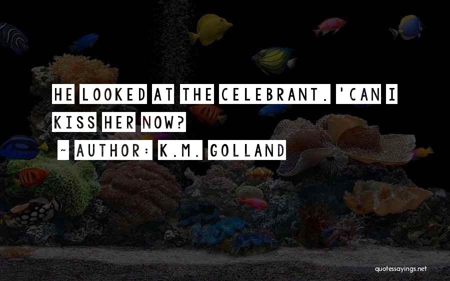 K.M. Golland Quotes: He Looked At The Celebrant. 'can I Kiss Her Now?