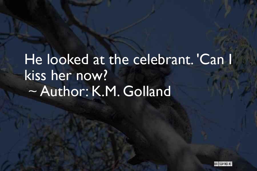 K.M. Golland Quotes: He Looked At The Celebrant. 'can I Kiss Her Now?