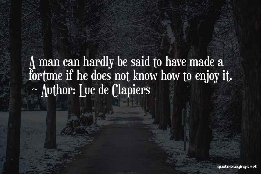 Luc De Clapiers Quotes: A Man Can Hardly Be Said To Have Made A Fortune If He Does Not Know How To Enjoy It.