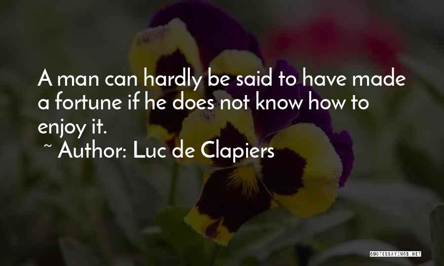 Luc De Clapiers Quotes: A Man Can Hardly Be Said To Have Made A Fortune If He Does Not Know How To Enjoy It.
