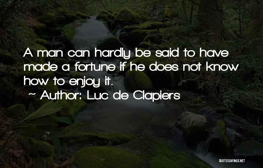 Luc De Clapiers Quotes: A Man Can Hardly Be Said To Have Made A Fortune If He Does Not Know How To Enjoy It.