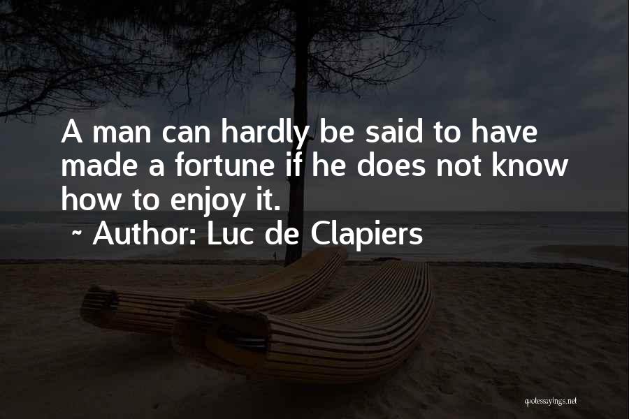 Luc De Clapiers Quotes: A Man Can Hardly Be Said To Have Made A Fortune If He Does Not Know How To Enjoy It.