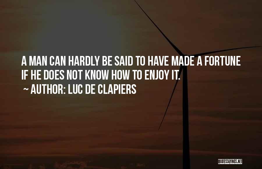 Luc De Clapiers Quotes: A Man Can Hardly Be Said To Have Made A Fortune If He Does Not Know How To Enjoy It.