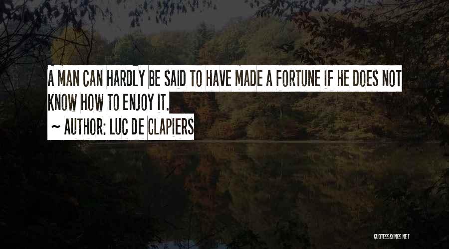 Luc De Clapiers Quotes: A Man Can Hardly Be Said To Have Made A Fortune If He Does Not Know How To Enjoy It.