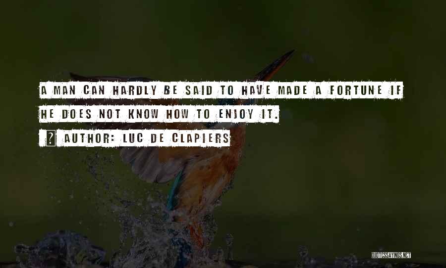 Luc De Clapiers Quotes: A Man Can Hardly Be Said To Have Made A Fortune If He Does Not Know How To Enjoy It.