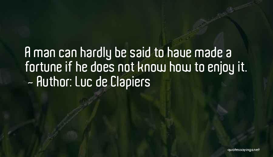 Luc De Clapiers Quotes: A Man Can Hardly Be Said To Have Made A Fortune If He Does Not Know How To Enjoy It.