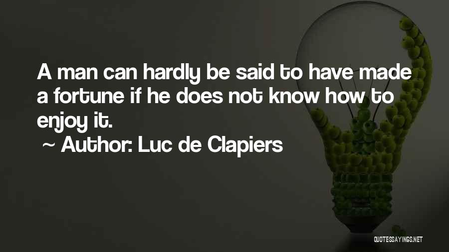 Luc De Clapiers Quotes: A Man Can Hardly Be Said To Have Made A Fortune If He Does Not Know How To Enjoy It.
