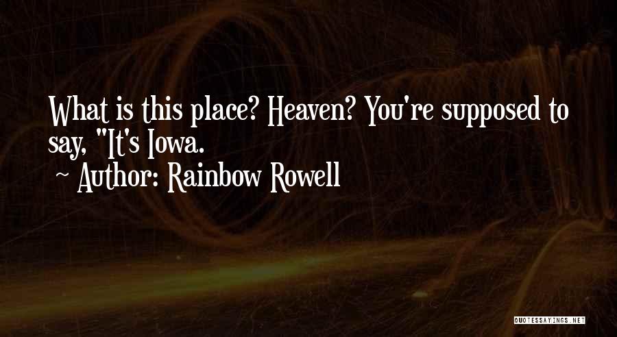 Rainbow Rowell Quotes: What Is This Place? Heaven? You're Supposed To Say, It's Iowa.