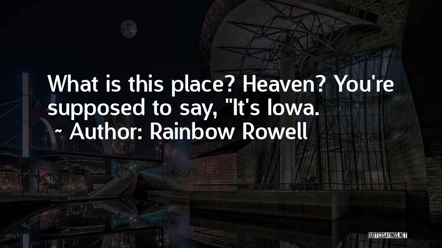 Rainbow Rowell Quotes: What Is This Place? Heaven? You're Supposed To Say, It's Iowa.