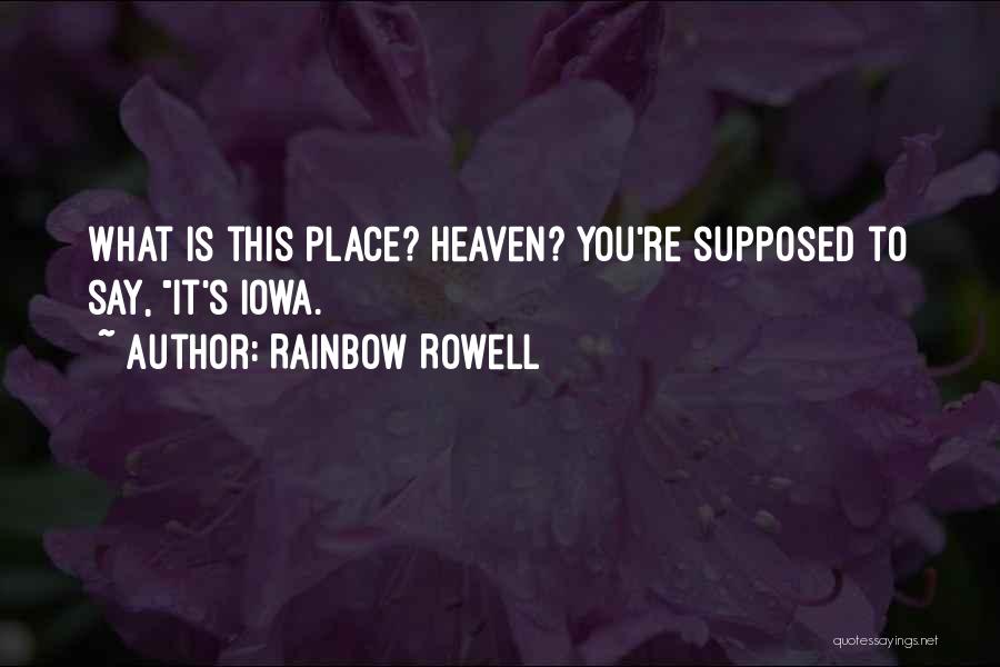 Rainbow Rowell Quotes: What Is This Place? Heaven? You're Supposed To Say, It's Iowa.