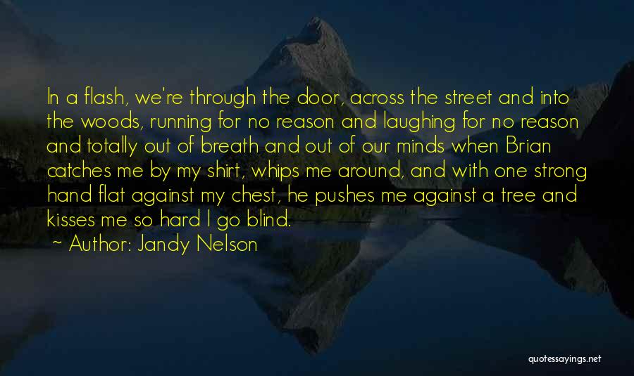 Jandy Nelson Quotes: In A Flash, We're Through The Door, Across The Street And Into The Woods, Running For No Reason And Laughing