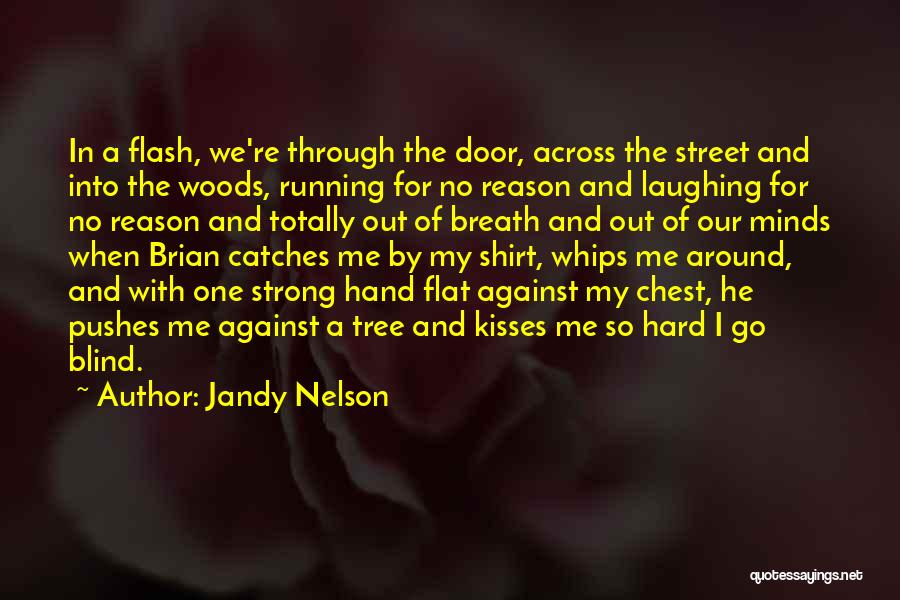 Jandy Nelson Quotes: In A Flash, We're Through The Door, Across The Street And Into The Woods, Running For No Reason And Laughing