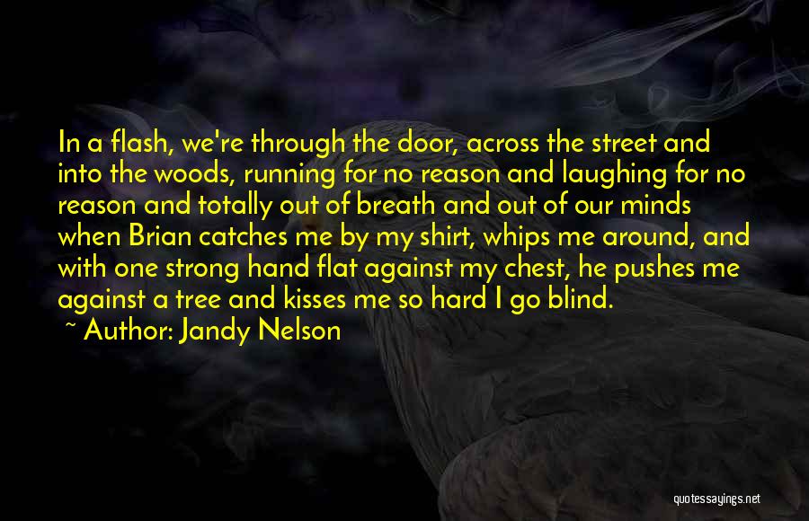 Jandy Nelson Quotes: In A Flash, We're Through The Door, Across The Street And Into The Woods, Running For No Reason And Laughing