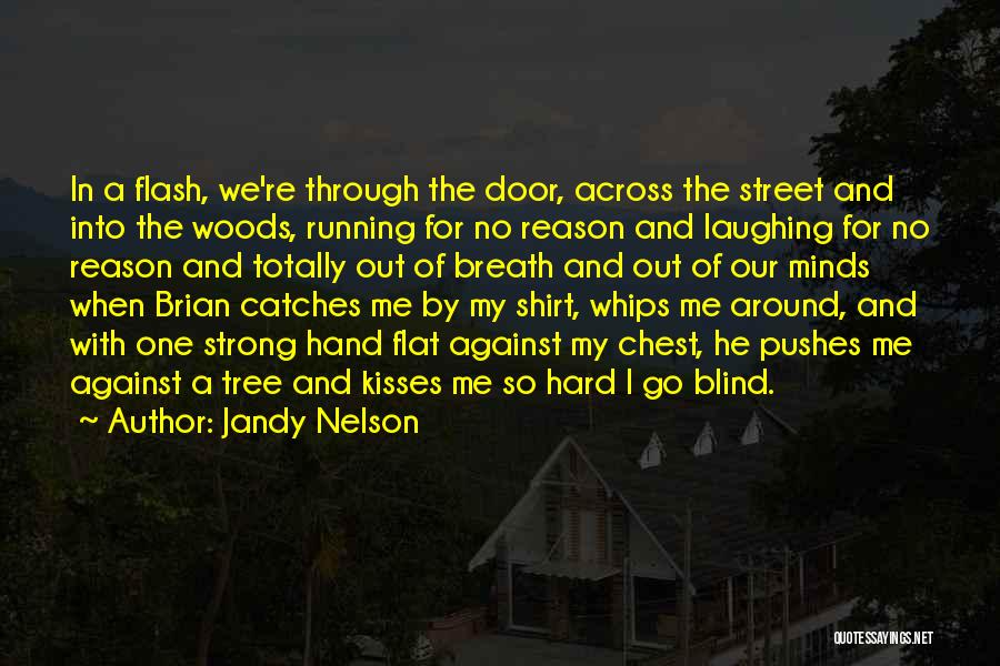 Jandy Nelson Quotes: In A Flash, We're Through The Door, Across The Street And Into The Woods, Running For No Reason And Laughing