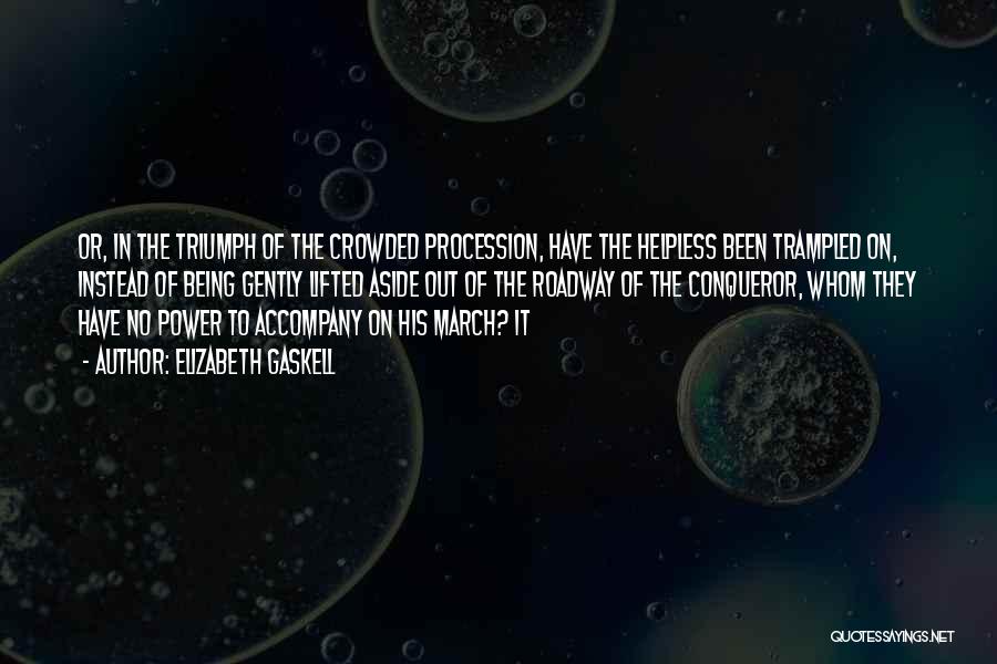 Elizabeth Gaskell Quotes: Or, In The Triumph Of The Crowded Procession, Have The Helpless Been Trampled On, Instead Of Being Gently Lifted Aside