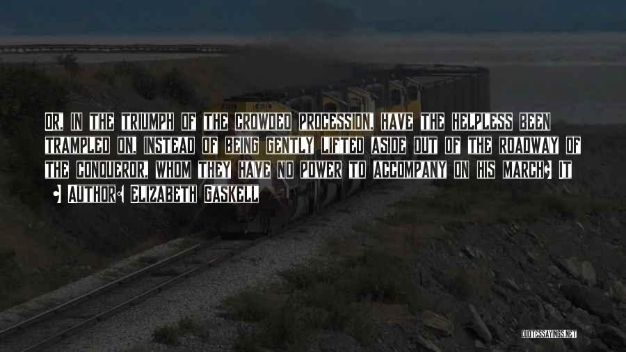 Elizabeth Gaskell Quotes: Or, In The Triumph Of The Crowded Procession, Have The Helpless Been Trampled On, Instead Of Being Gently Lifted Aside