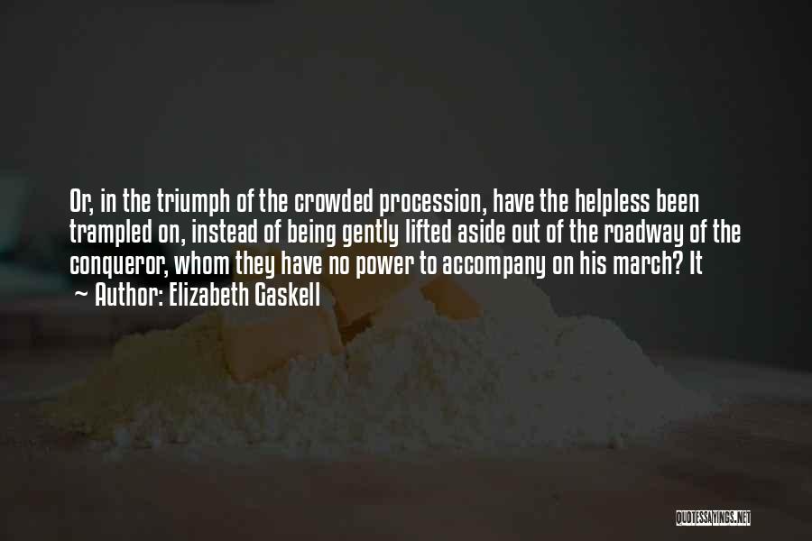 Elizabeth Gaskell Quotes: Or, In The Triumph Of The Crowded Procession, Have The Helpless Been Trampled On, Instead Of Being Gently Lifted Aside