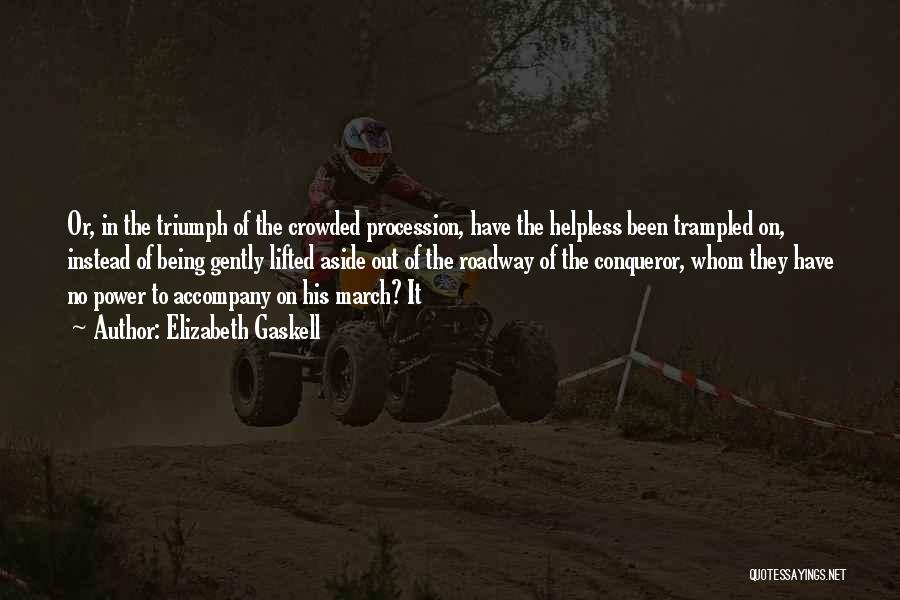 Elizabeth Gaskell Quotes: Or, In The Triumph Of The Crowded Procession, Have The Helpless Been Trampled On, Instead Of Being Gently Lifted Aside