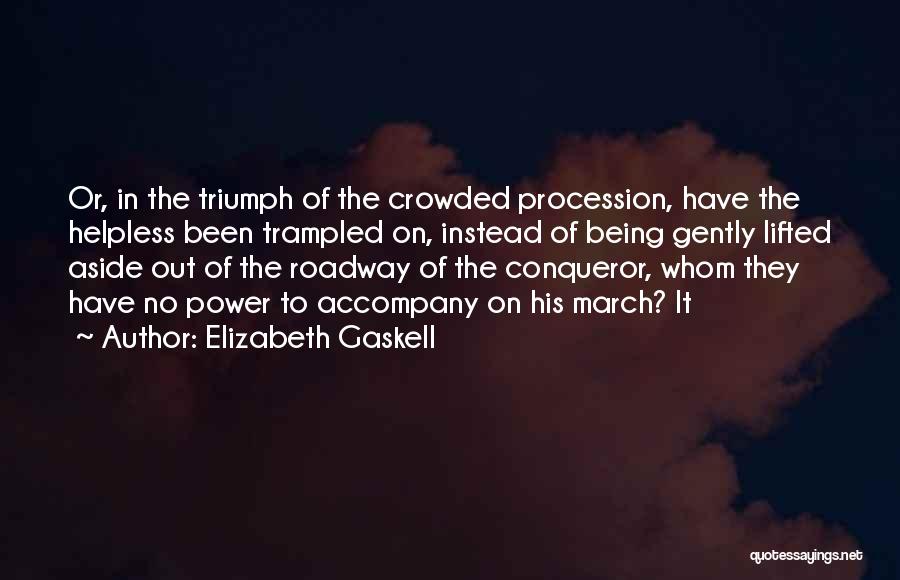 Elizabeth Gaskell Quotes: Or, In The Triumph Of The Crowded Procession, Have The Helpless Been Trampled On, Instead Of Being Gently Lifted Aside