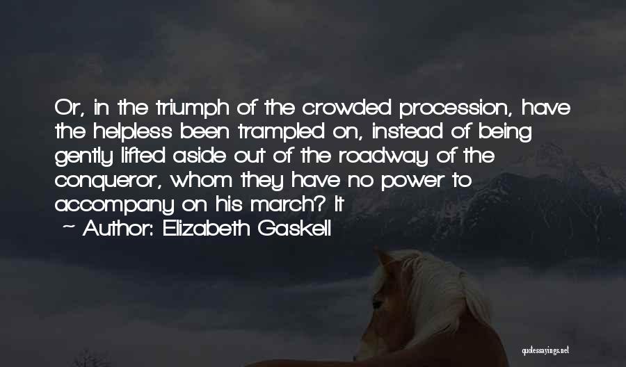 Elizabeth Gaskell Quotes: Or, In The Triumph Of The Crowded Procession, Have The Helpless Been Trampled On, Instead Of Being Gently Lifted Aside