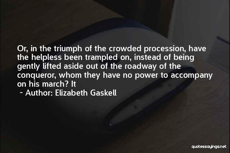 Elizabeth Gaskell Quotes: Or, In The Triumph Of The Crowded Procession, Have The Helpless Been Trampled On, Instead Of Being Gently Lifted Aside
