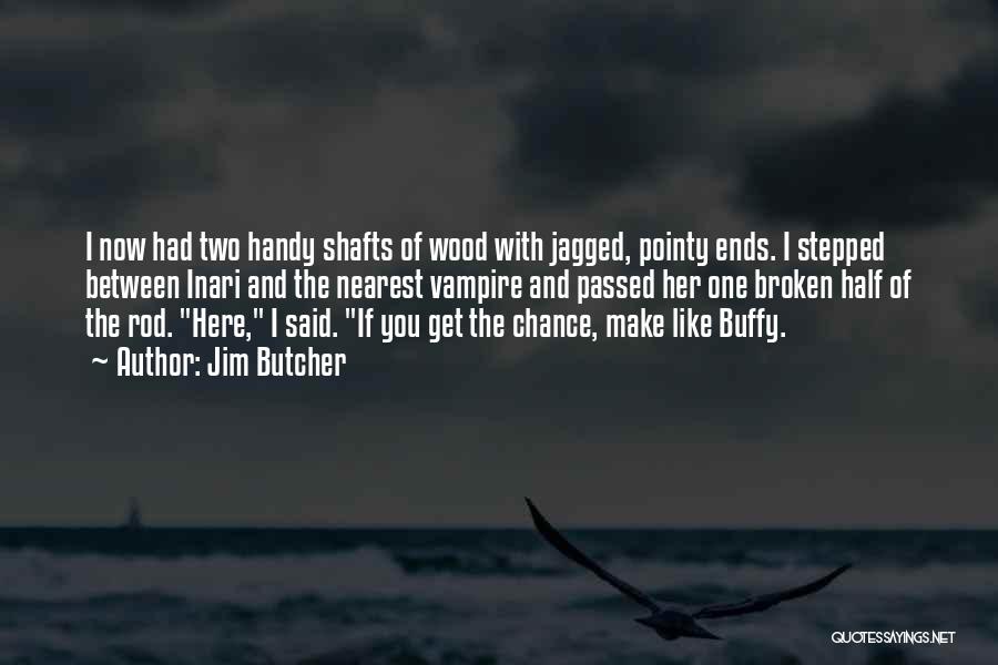 Jim Butcher Quotes: I Now Had Two Handy Shafts Of Wood With Jagged, Pointy Ends. I Stepped Between Inari And The Nearest Vampire