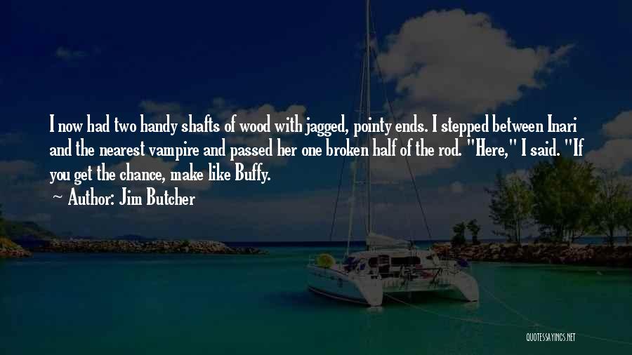 Jim Butcher Quotes: I Now Had Two Handy Shafts Of Wood With Jagged, Pointy Ends. I Stepped Between Inari And The Nearest Vampire