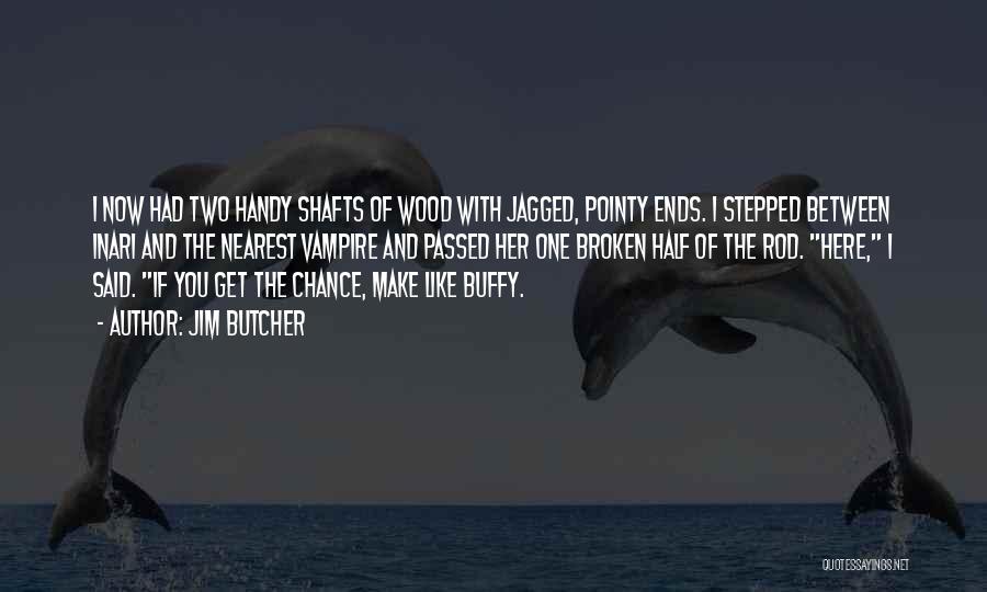 Jim Butcher Quotes: I Now Had Two Handy Shafts Of Wood With Jagged, Pointy Ends. I Stepped Between Inari And The Nearest Vampire