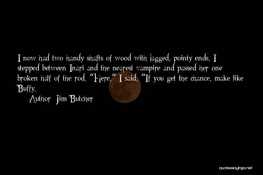 Jim Butcher Quotes: I Now Had Two Handy Shafts Of Wood With Jagged, Pointy Ends. I Stepped Between Inari And The Nearest Vampire