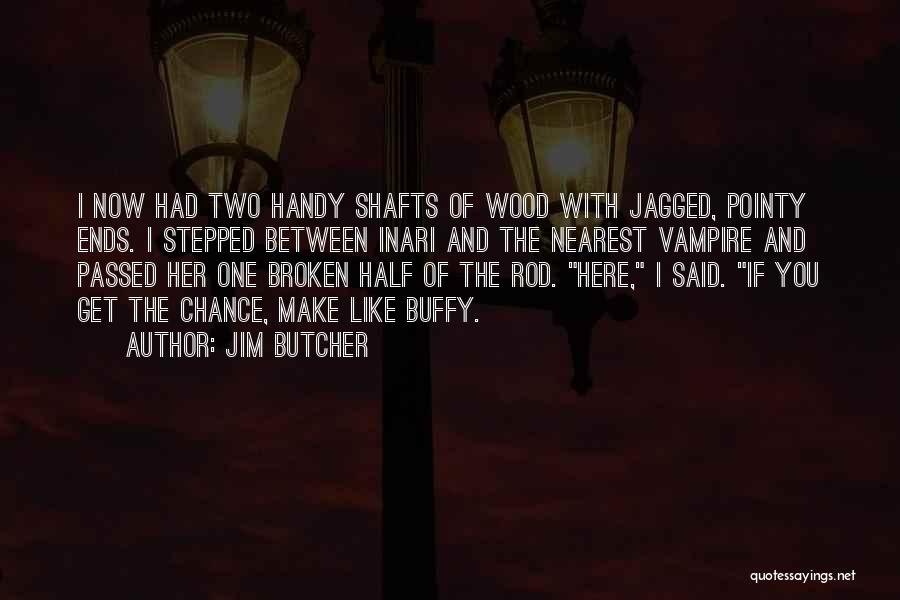 Jim Butcher Quotes: I Now Had Two Handy Shafts Of Wood With Jagged, Pointy Ends. I Stepped Between Inari And The Nearest Vampire