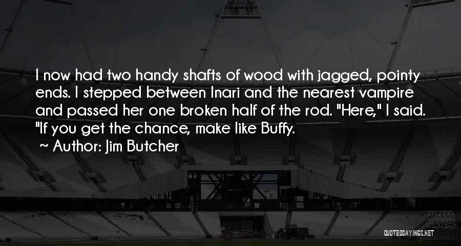 Jim Butcher Quotes: I Now Had Two Handy Shafts Of Wood With Jagged, Pointy Ends. I Stepped Between Inari And The Nearest Vampire