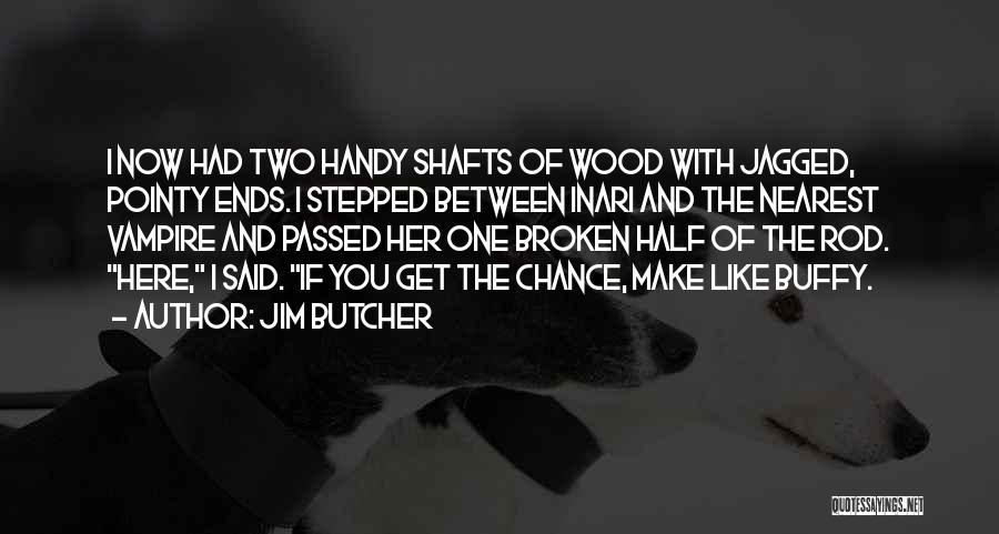 Jim Butcher Quotes: I Now Had Two Handy Shafts Of Wood With Jagged, Pointy Ends. I Stepped Between Inari And The Nearest Vampire
