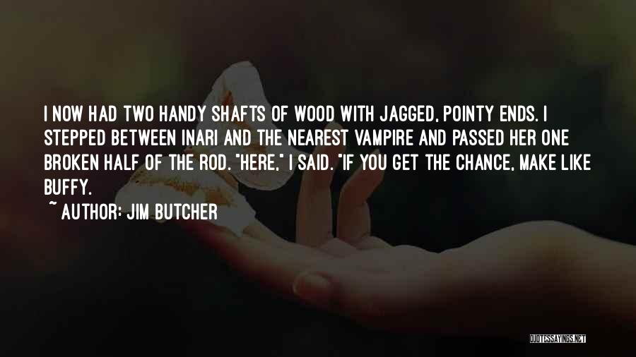 Jim Butcher Quotes: I Now Had Two Handy Shafts Of Wood With Jagged, Pointy Ends. I Stepped Between Inari And The Nearest Vampire