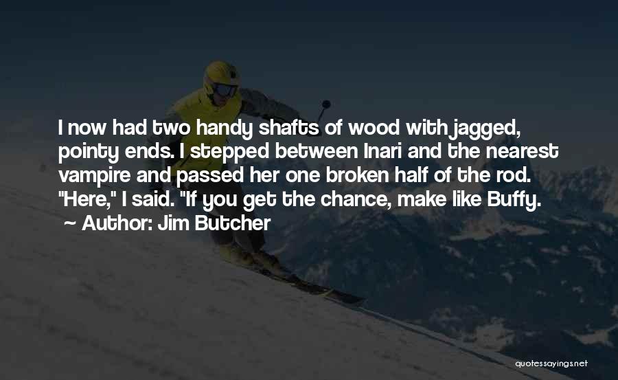 Jim Butcher Quotes: I Now Had Two Handy Shafts Of Wood With Jagged, Pointy Ends. I Stepped Between Inari And The Nearest Vampire