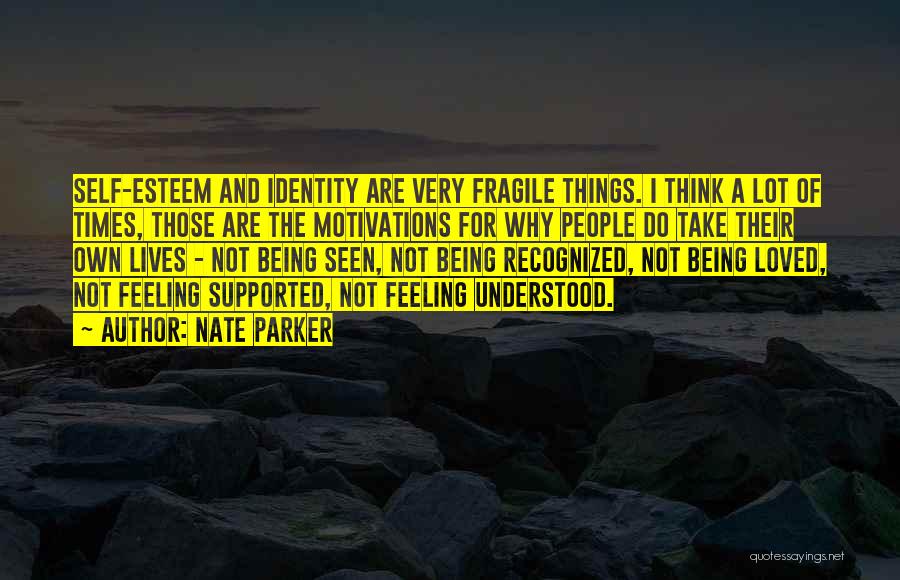 Nate Parker Quotes: Self-esteem And Identity Are Very Fragile Things. I Think A Lot Of Times, Those Are The Motivations For Why People