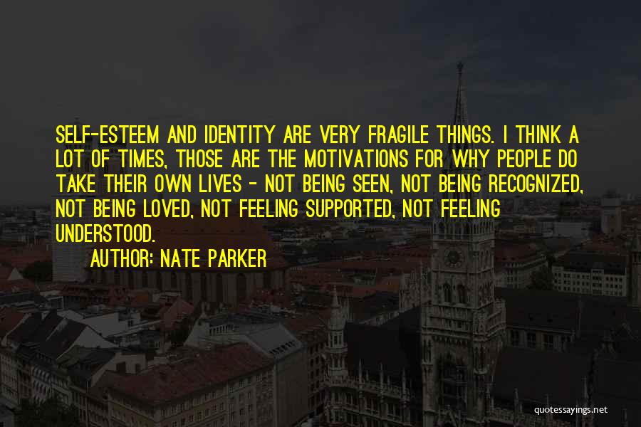 Nate Parker Quotes: Self-esteem And Identity Are Very Fragile Things. I Think A Lot Of Times, Those Are The Motivations For Why People