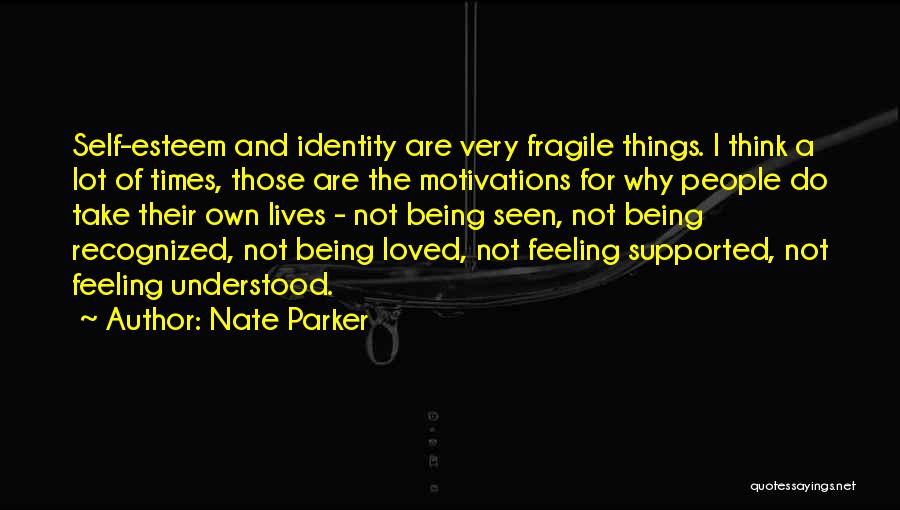 Nate Parker Quotes: Self-esteem And Identity Are Very Fragile Things. I Think A Lot Of Times, Those Are The Motivations For Why People