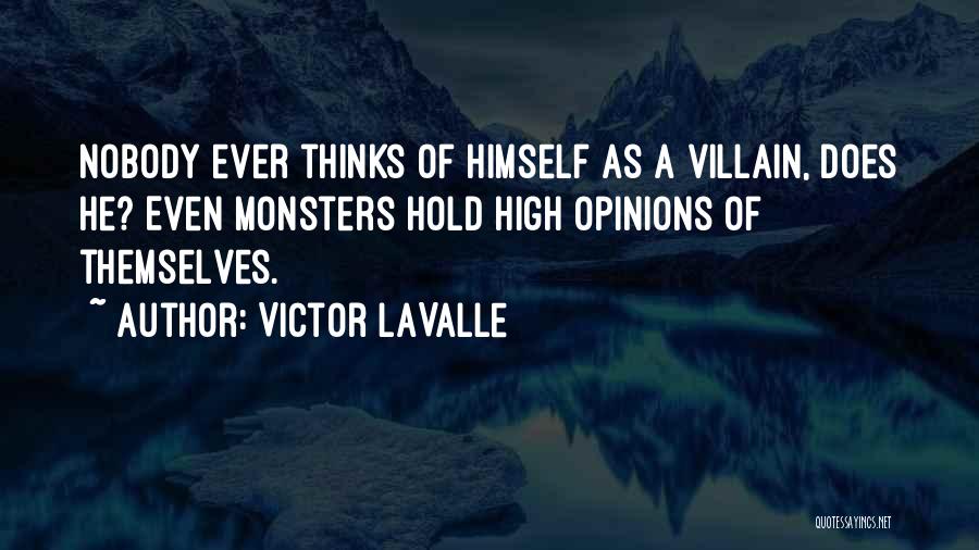Victor LaValle Quotes: Nobody Ever Thinks Of Himself As A Villain, Does He? Even Monsters Hold High Opinions Of Themselves.