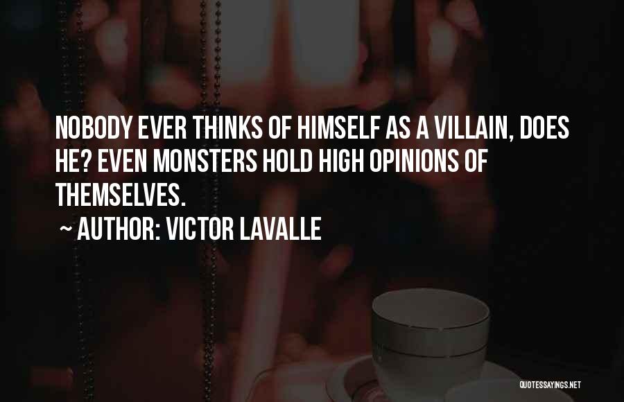 Victor LaValle Quotes: Nobody Ever Thinks Of Himself As A Villain, Does He? Even Monsters Hold High Opinions Of Themselves.