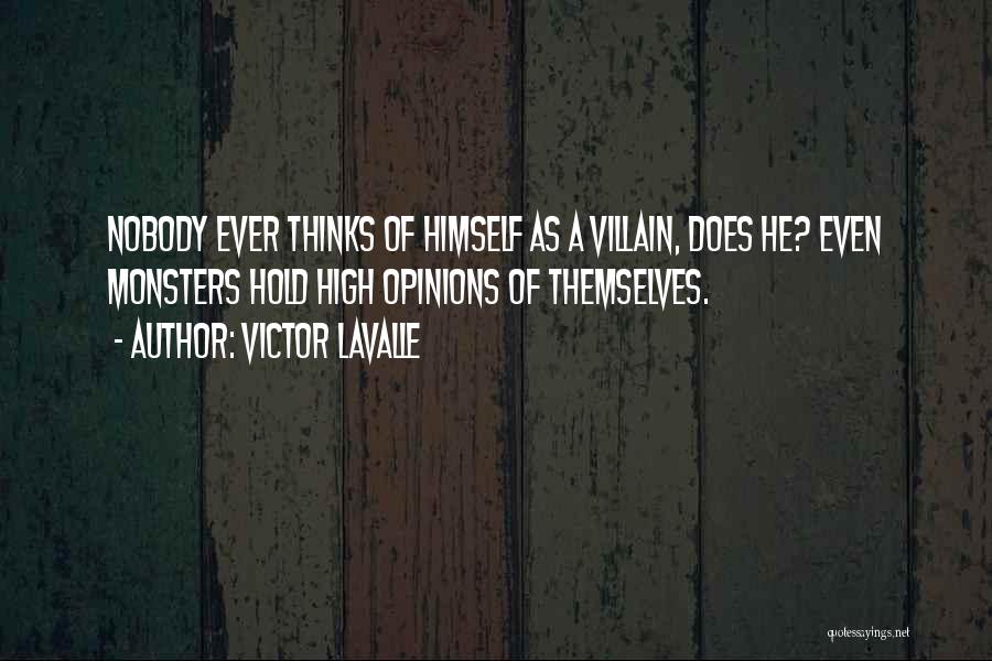 Victor LaValle Quotes: Nobody Ever Thinks Of Himself As A Villain, Does He? Even Monsters Hold High Opinions Of Themselves.