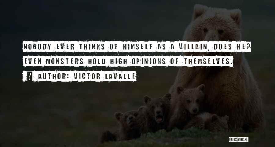 Victor LaValle Quotes: Nobody Ever Thinks Of Himself As A Villain, Does He? Even Monsters Hold High Opinions Of Themselves.