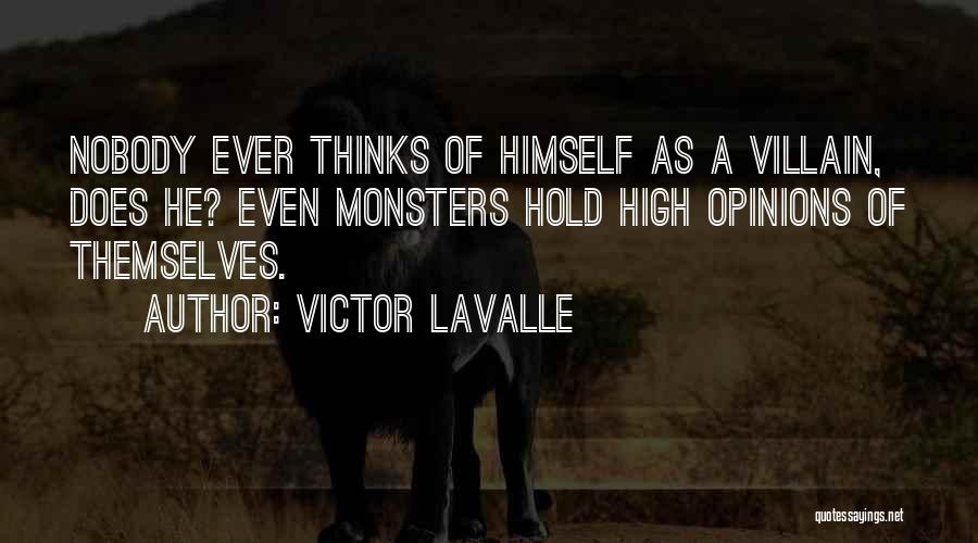 Victor LaValle Quotes: Nobody Ever Thinks Of Himself As A Villain, Does He? Even Monsters Hold High Opinions Of Themselves.