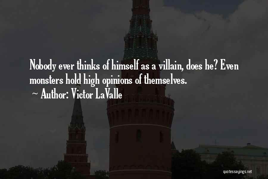 Victor LaValle Quotes: Nobody Ever Thinks Of Himself As A Villain, Does He? Even Monsters Hold High Opinions Of Themselves.