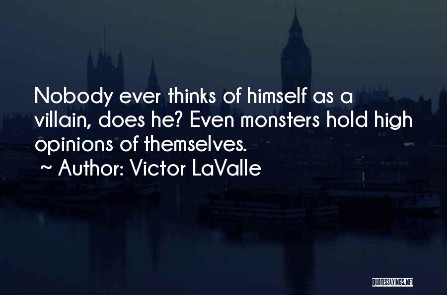 Victor LaValle Quotes: Nobody Ever Thinks Of Himself As A Villain, Does He? Even Monsters Hold High Opinions Of Themselves.