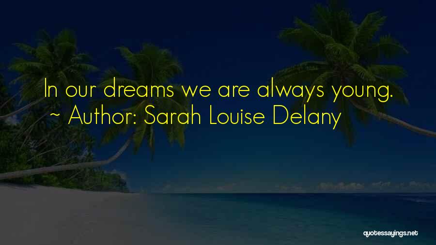 Sarah Louise Delany Quotes: In Our Dreams We Are Always Young.