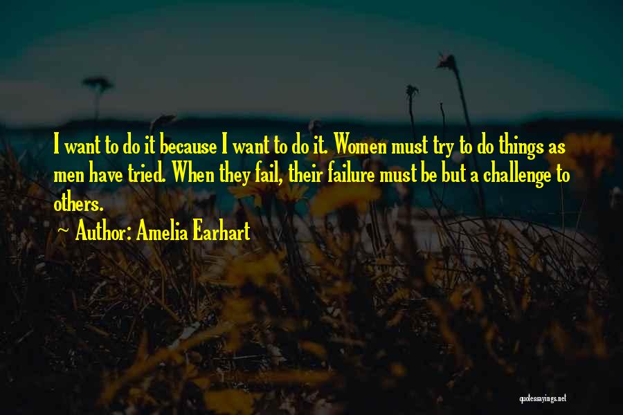 Amelia Earhart Quotes: I Want To Do It Because I Want To Do It. Women Must Try To Do Things As Men Have