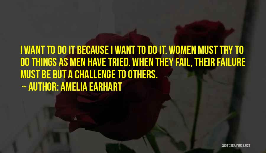 Amelia Earhart Quotes: I Want To Do It Because I Want To Do It. Women Must Try To Do Things As Men Have